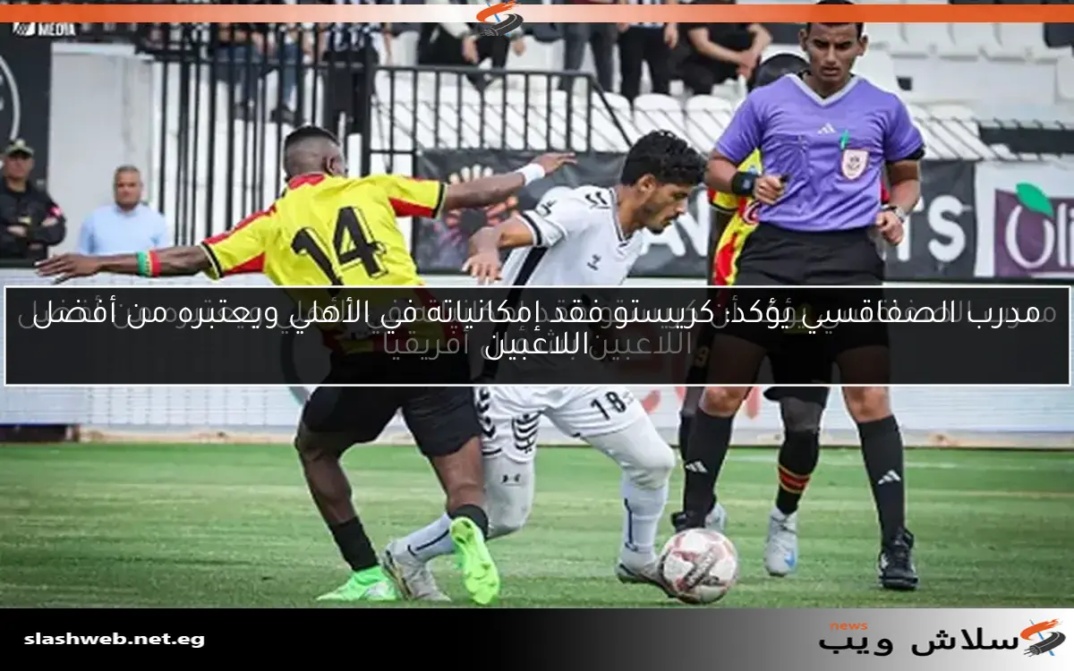 مدرب الصفاقسي يؤكد أن كريستو فقد إمكانياته في الأهلي ويعتبره من أفضل اللاعبين بشمال أفريقيا 2 مدرب الصفاقسي يؤكد أن كريستو فقد إمكانياته في الأهلي ويعتبره من أفضل اللاعبين بشمال أفريقيا