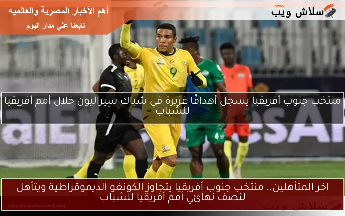 آخر المتأهلين.. منتخب جنوب أفريقيا يتجاوز الكونغو الديموقراطية ويتأهل لنصف نهائي أمم أفريقيا للشباب 2 آخر المتأهلين.. منتخب جنوب أفريقيا يتجاوز الكونغو الديموقراطية ويتأهل لنصف نهائي أمم أفريقيا للشباب