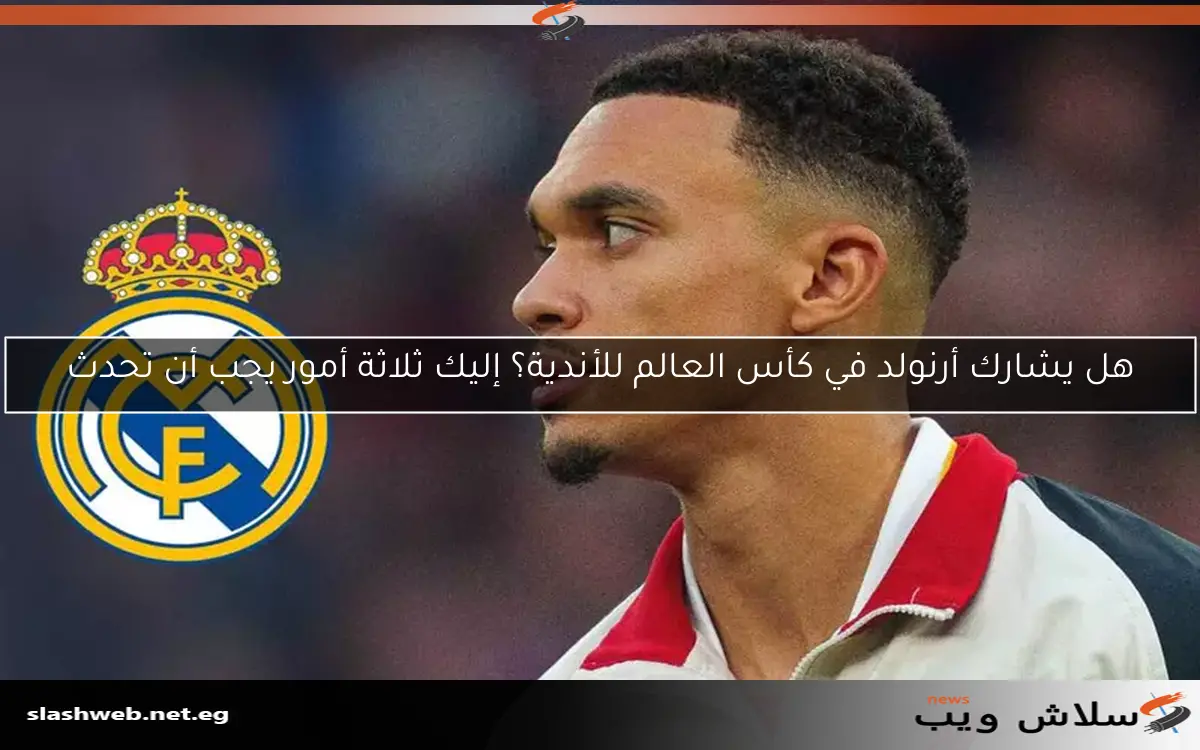 هل يشارك أرنولد في كأس العالم للأندية؟ إليك ثلاثة أمور يجب أن تحدث 2 هل يشارك أرنولد في كأس العالم للأندية؟ إليك ثلاثة أمور يجب أن تحدث
