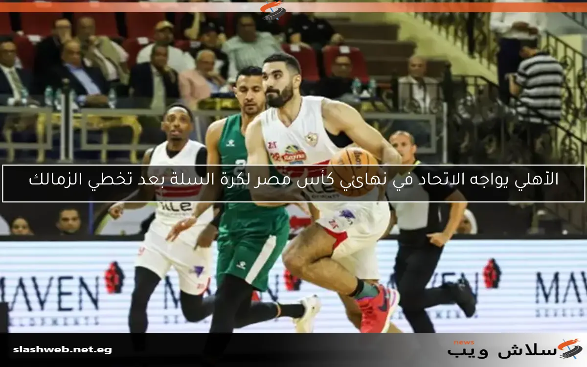 الأهلي يواجه الاتحاد في نهائي كأس مصر لكرة السلة بعد تخطي الزمالك 2 الأهلي يواجه الاتحاد في نهائي كأس مصر لكرة السلة بعد تخطي الزمالك