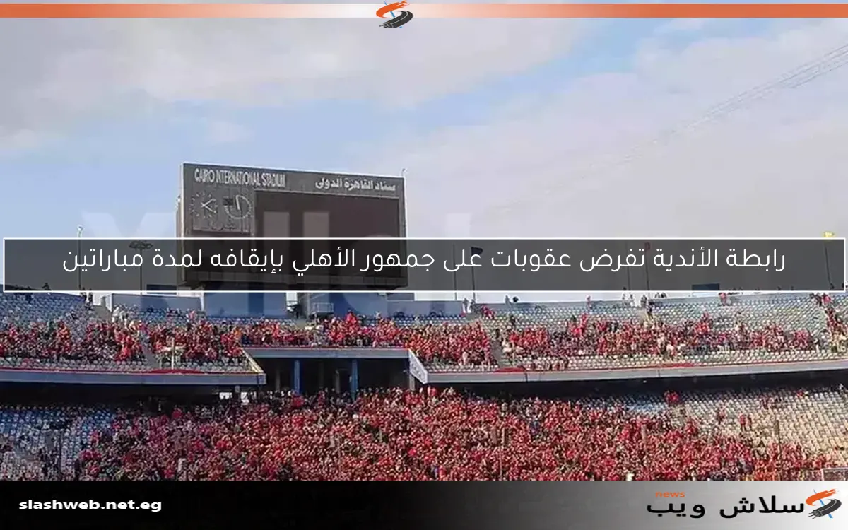 رابطة الأندية تفرض عقوبات على جمهور الأهلي بإيقافه لمدة مباراتين 2 رابطة الأندية تفرض عقوبات على جمهور الأهلي بإيقافه لمدة مباراتين