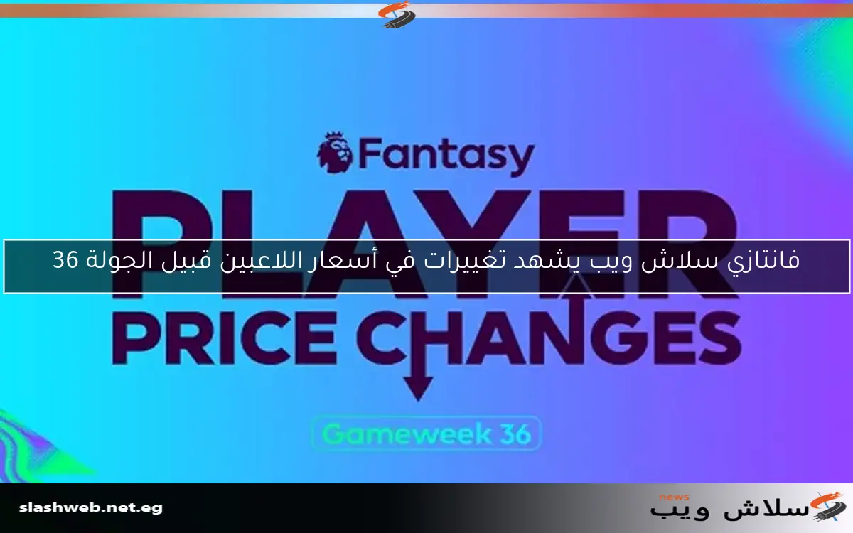 فانتازي سلاش ويب يشهد تغييرات في أسعار اللاعبين قبيل الجولة 36 2 فانتازي سلاش ويب يشهد تغييرات في أسعار اللاعبين قبيل الجولة 36