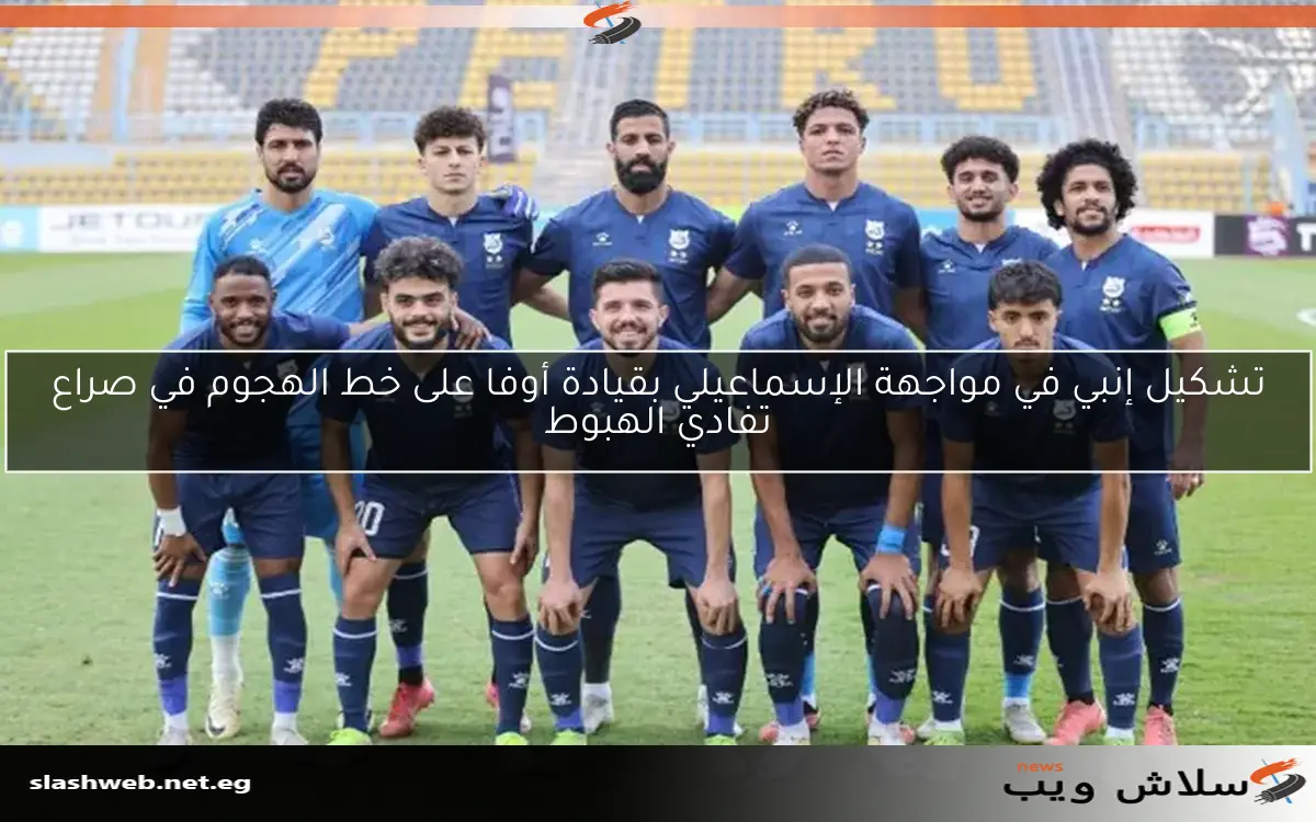 تشكيل إنبي في مواجهة الإسماعيلي بقيادة أوفا على خط الهجوم في صراع تفادي الهبوط 2 تشكيل إنبي في مواجهة الإسماعيلي بقيادة أوفا على خط الهجوم في صراع تفادي الهبوط
