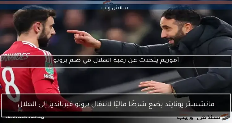 مانشستر يونايتد يضع شرطًا ماليًا لانتقال برونو فيرنانديز إلى الهلال 2 مانشستر يونايتد يضع شرطًا ماليًا لانتقال برونو فيرنانديز إلى الهلال