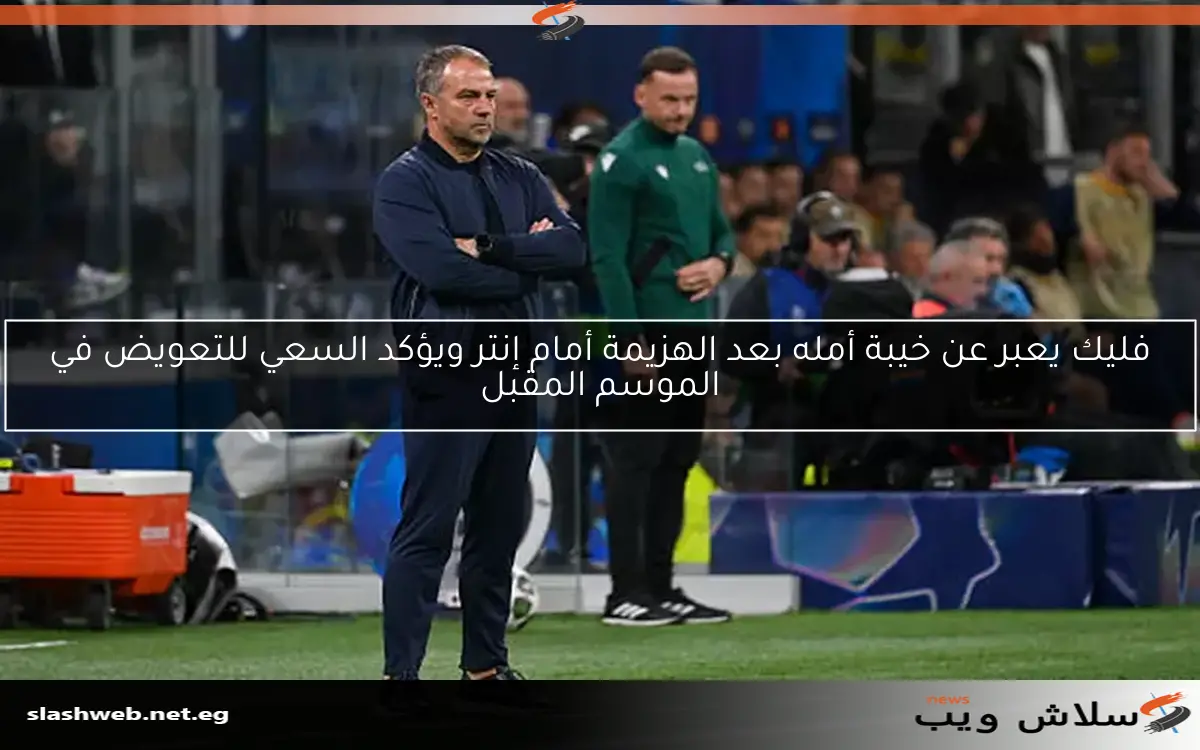 فليك يعبر عن خيبة أمله بعد الهزيمة أمام إنتر ويؤكد السعي للتعويض في الموسم المقبل 2 فليك يعبر عن خيبة أمله بعد الهزيمة أمام إنتر ويؤكد السعي للتعويض في الموسم المقبل