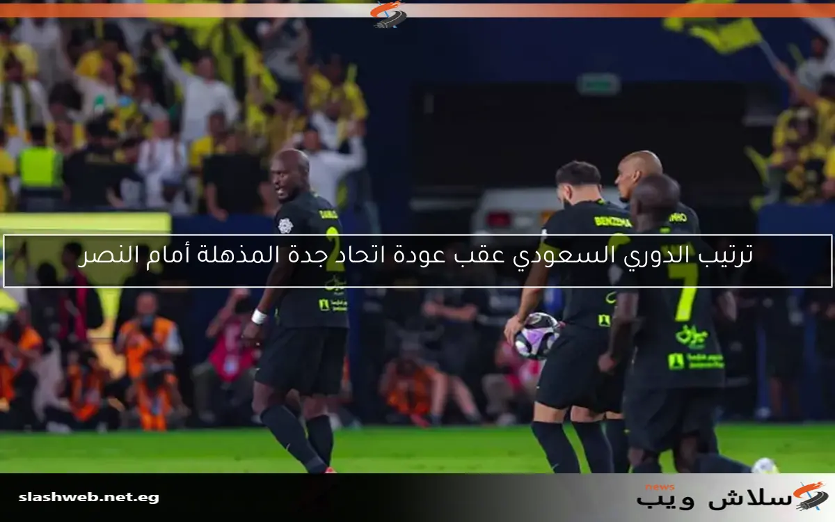 ترتيب الدوري السعودي عقب عودة اتحاد جدة المذهلة أمام النصر 2 ترتيب الدوري السعودي عقب عودة اتحاد جدة المذهلة أمام النصر