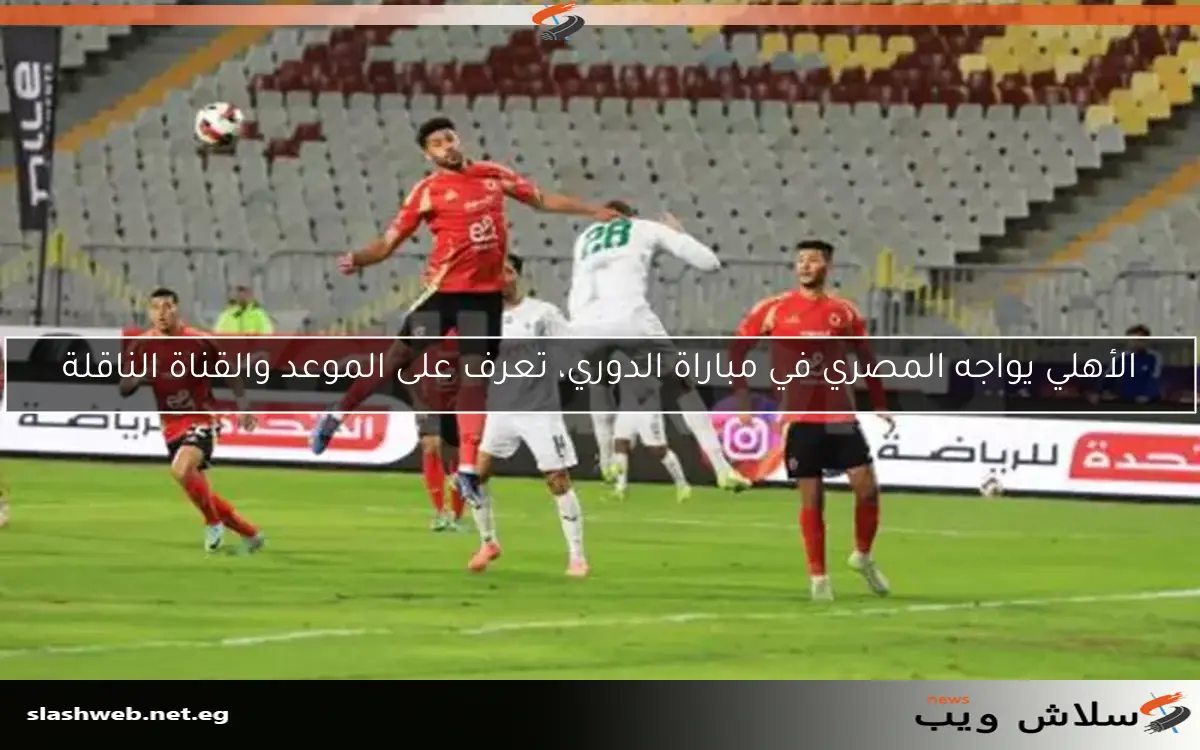 الأهلي يواجه المصري في مباراة الدوري، تعرف على الموعد والقناة الناقلة 2 الأهلي يواجه المصري في مباراة الدوري، تعرف على الموعد والقناة الناقلة