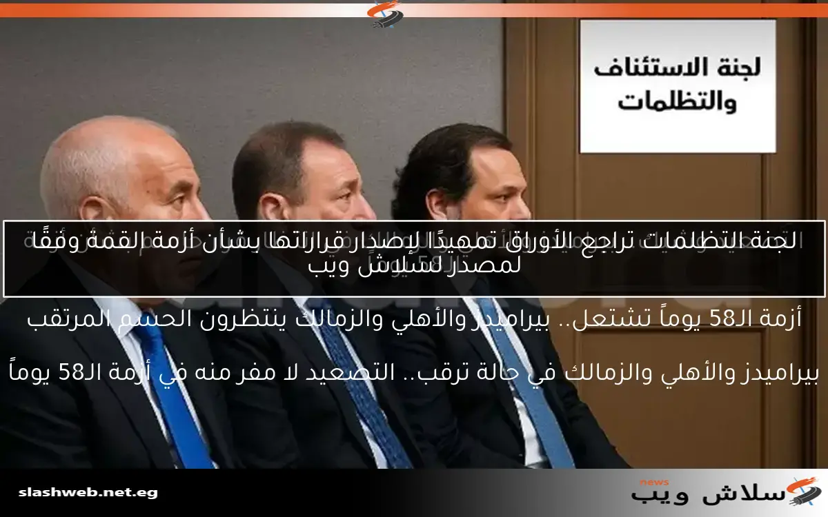 لجنة التظلمات تراجع الأوراق تمهيدًا لإصدار قراراتها بشأن أزمة القمة وفقًا لمصدر لسلاش ويب 2 لجنة التظلمات تراجع الأوراق تمهيدًا لإصدار قراراتها بشأن أزمة القمة وفقًا لمصدر لسلاش ويب
