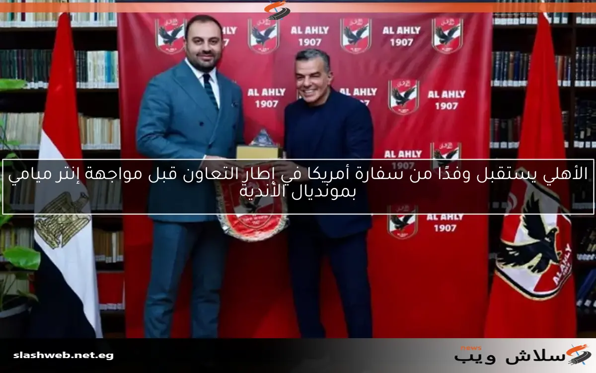 الأهلي يستقبل وفدًا من سفارة أمريكا في إطار التعاون قبل مواجهة إنتر ميامي بمونديال الأندية 2 الأهلي يستقبل وفدًا من سفارة أمريكا في إطار التعاون قبل مواجهة إنتر ميامي بمونديال الأندية
