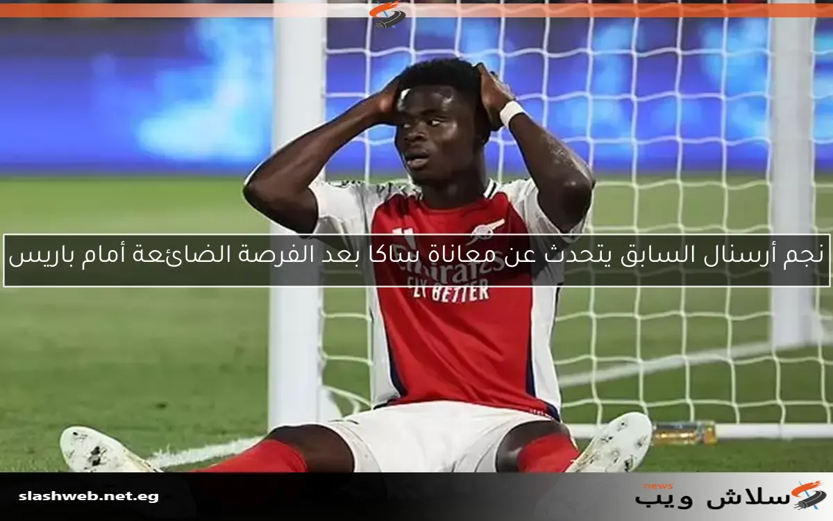 نجم أرسنال السابق يتحدث عن معاناة ساكا بعد الفرصة الضائعة أمام باريس 2 نجم أرسنال السابق يتحدث عن معاناة ساكا بعد الفرصة الضائعة أمام باريس