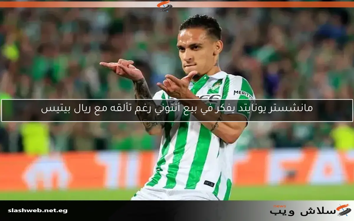 مانشستر يونايتد يفكر في بيع أنتوني رغم تألقه مع ريال بيتيس 2 مانشستر يونايتد يفكر في بيع أنتوني رغم تألقه مع ريال بيتيس