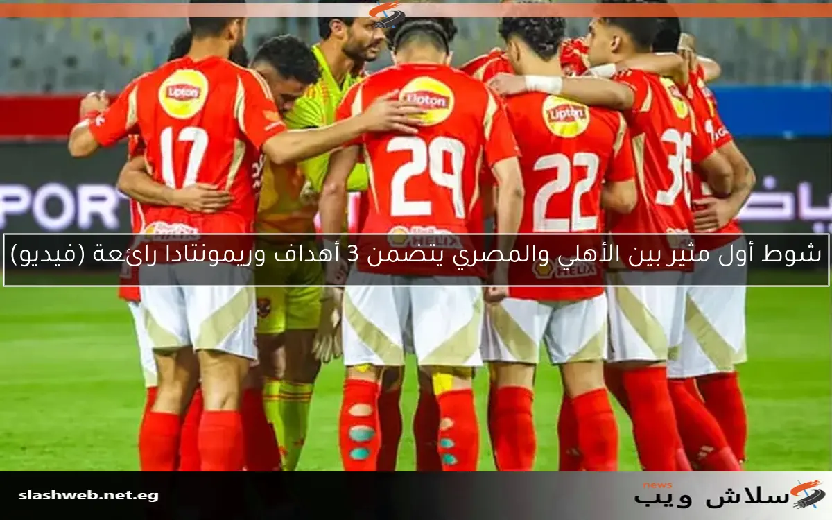 شوط أول مثير بين الأهلي والمصري يتضمن 3 أهداف وريمونتادا رائعة (فيديو) 2 شوط أول مثير بين الأهلي والمصري يتضمن 3 أهداف وريمونتادا رائعة (فيديو)