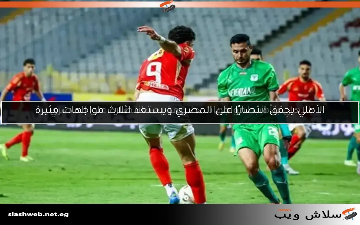 الأهلي يحقق انتصارًا على المصري ويستعد لثلاث مواجهات مثيرة 2 الأهلي يحقق انتصارًا على المصري ويستعد لثلاث مواجهات مثيرة