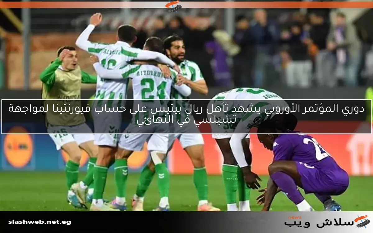 دوري المؤتمر الأوروبي يشهد تأهل ريال بيتيس على حساب فيورنتينا لمواجهة تشيلسي في النهائي 2 دوري المؤتمر الأوروبي يشهد تأهل ريال بيتيس على حساب فيورنتينا لمواجهة تشيلسي في النهائي