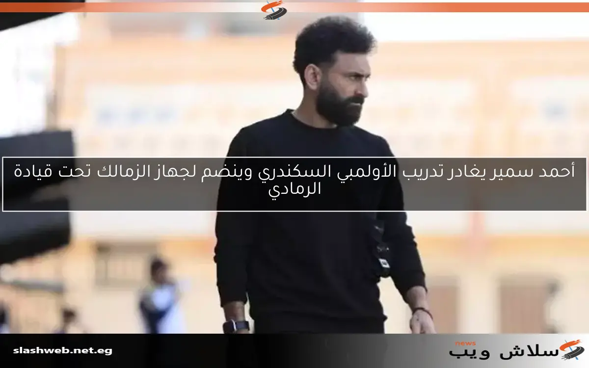 أحمد سمير يغادر تدريب الأولمبي السكندري وينضم لجهاز الزمالك تحت قيادة الرمادي 2 أحمد سمير يغادر تدريب الأولمبي السكندري وينضم لجهاز الزمالك تحت قيادة الرمادي