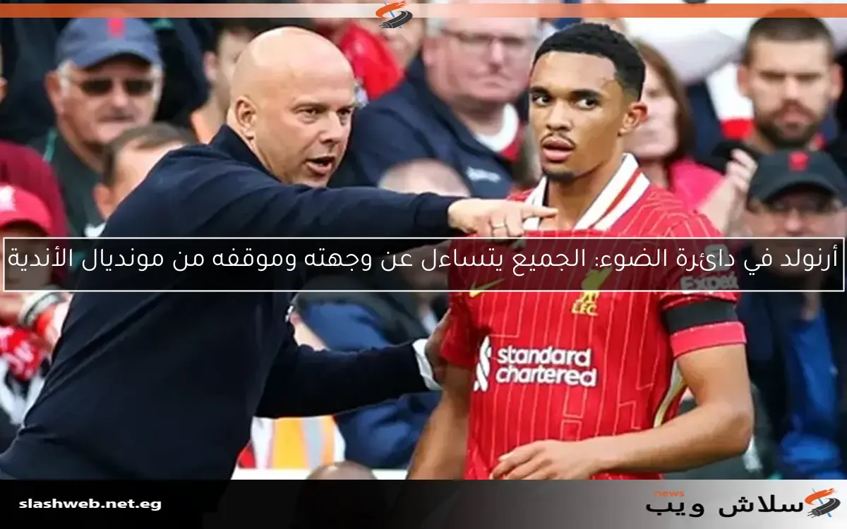 أرنولد في دائرة الضوء: الجميع يتساءل عن وجهته وموقفه من مونديال الأندية 2 أرنولد في دائرة الضوء: الجميع يتساءل عن وجهته وموقفه من مونديال الأندية