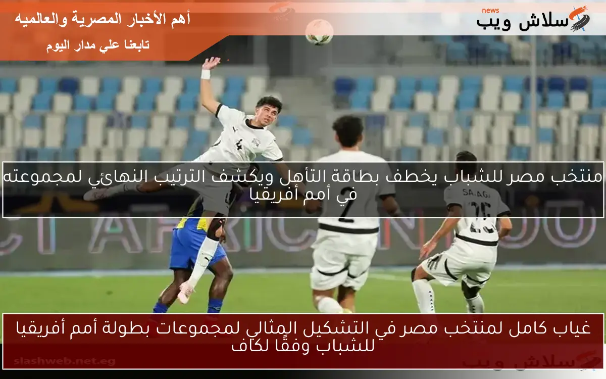 غياب كامل لمنتخب مصر في التشكيل المثالي لمجموعات بطولة أمم أفريقيا للشباب وفقًا لكاف 2 غياب كامل لمنتخب مصر في التشكيل المثالي لمجموعات بطولة أمم أفريقيا للشباب وفقًا لكاف