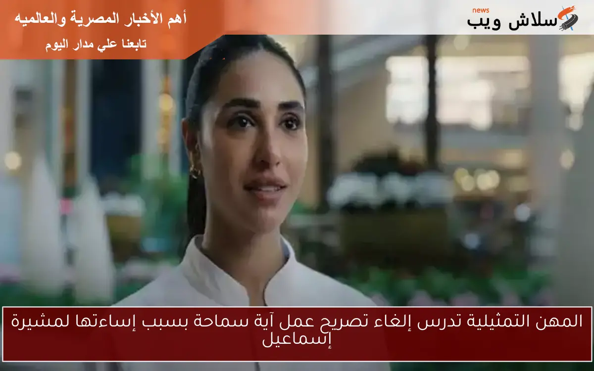 المهن التمثيلية تدرس إلغاء تصريح عمل آية سماحة بسبب إساءتها لمشيرة إسماعيل