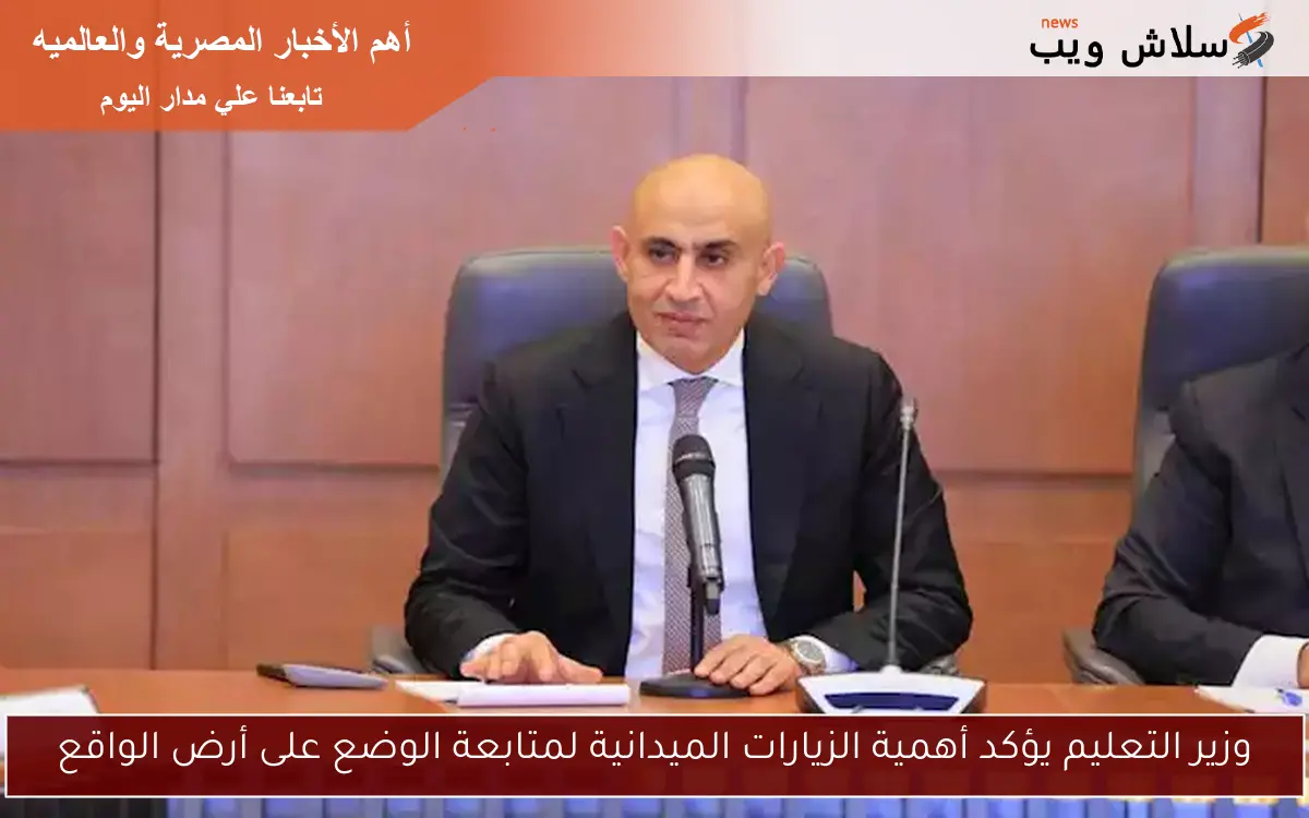 وزير التعليم يؤكد أهمية الزيارات الميدانية لمتابعة الوضع على أرض الواقع