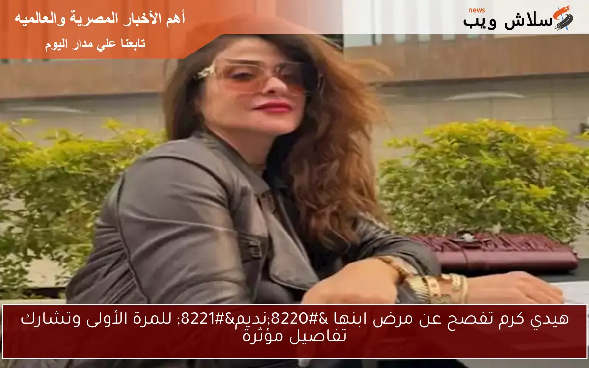 هيدي كرم تفصح عن مرض ابنها “نديم” للمرة الأولى وتشارك تفاصيل مؤثرة