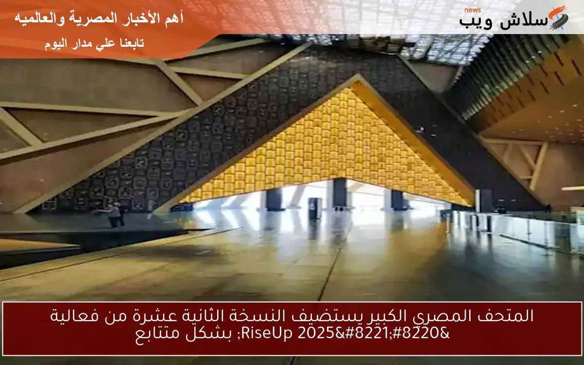 المتحف المصري الكبير يستضيف النسخة الثانية عشرة من فعالية "RiseUp 2025" بشكل متتابع 2 المتحف المصري الكبير يستضيف النسخة الثانية عشرة من فعالية “RiseUp 2025” بشكل متتابع