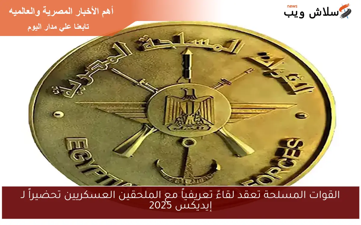 القوات المسلحة تعقد لقاءً تعريفياً مع الملحقين العسكريين تحضيراً لـ إيديكس 2025