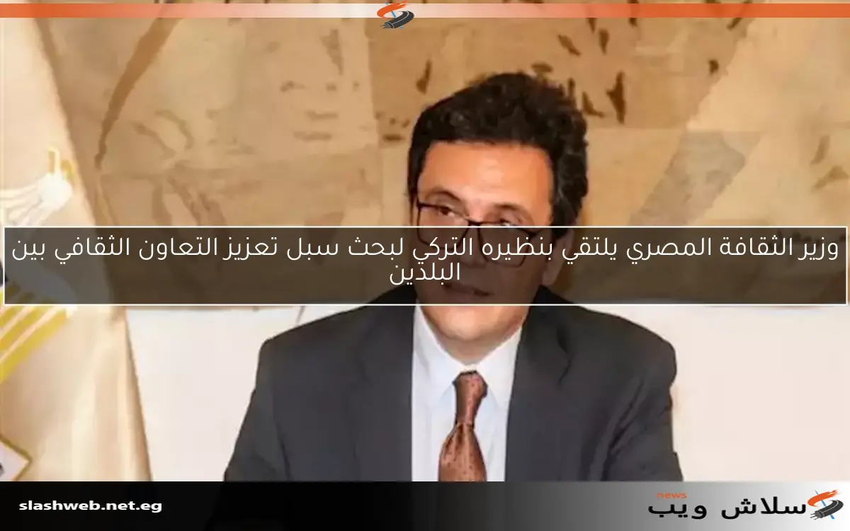 وزير الثقافة المصري يلتقي بنظيره التركي لبحث سبل تعزيز التعاون الثقافي بين البلدين 2 وزير الثقافة المصري يلتقي بنظيره التركي لبحث سبل تعزيز التعاون الثقافي بين البلدين