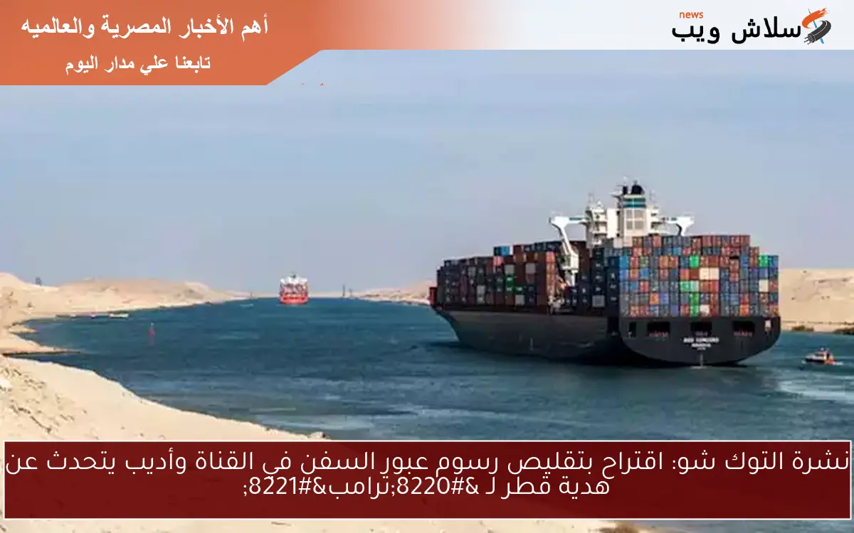 نشرة التوك شو: اقتراح بتقليص رسوم عبور السفن في القناة وأديب يتحدث عن هدية قطر لـ "ترامب" 2 نشرة التوك شو: اقتراح بتقليص رسوم عبور السفن في القناة وأديب يتحدث عن هدية قطر لـ “ترامب”