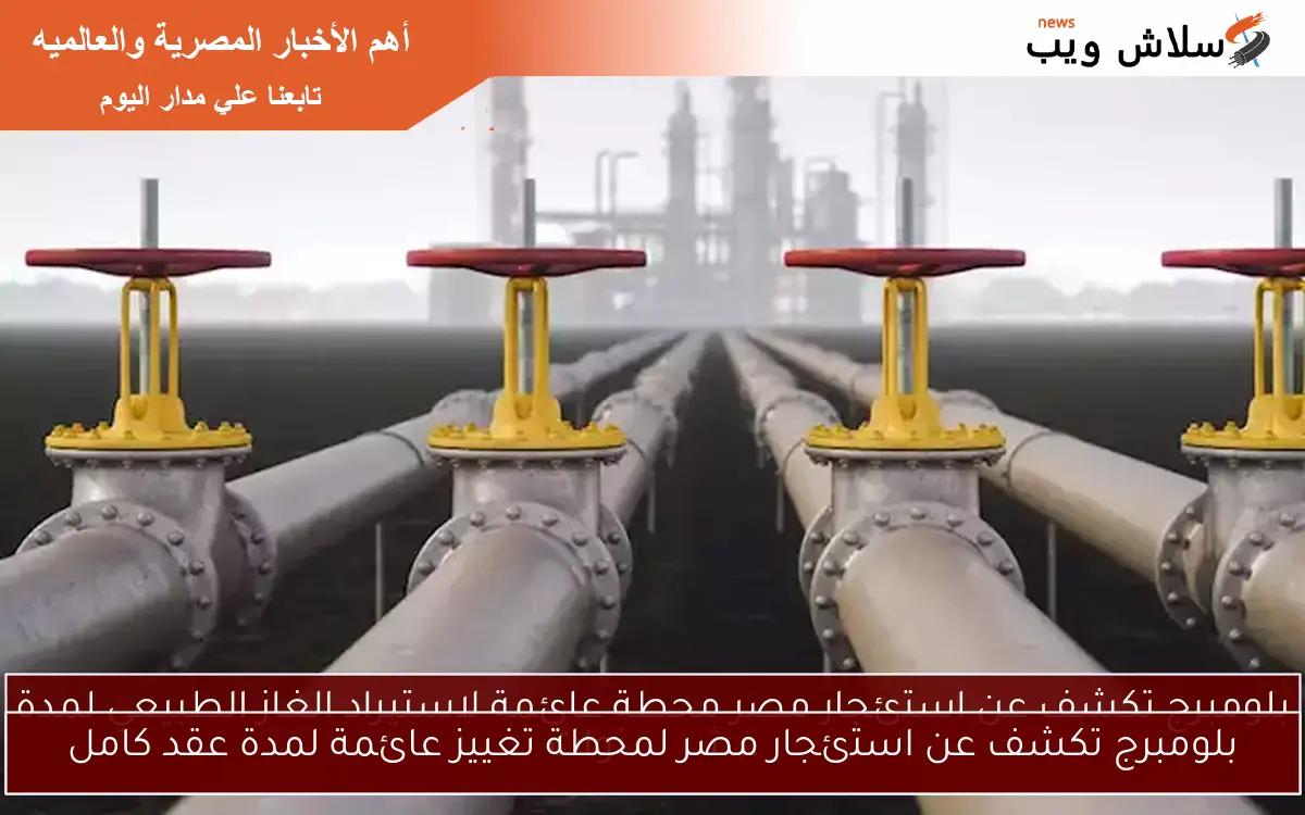 بلومبرج تكشف عن استئجار مصر لمحطة تغييز عائمة لمدة عقد كامل