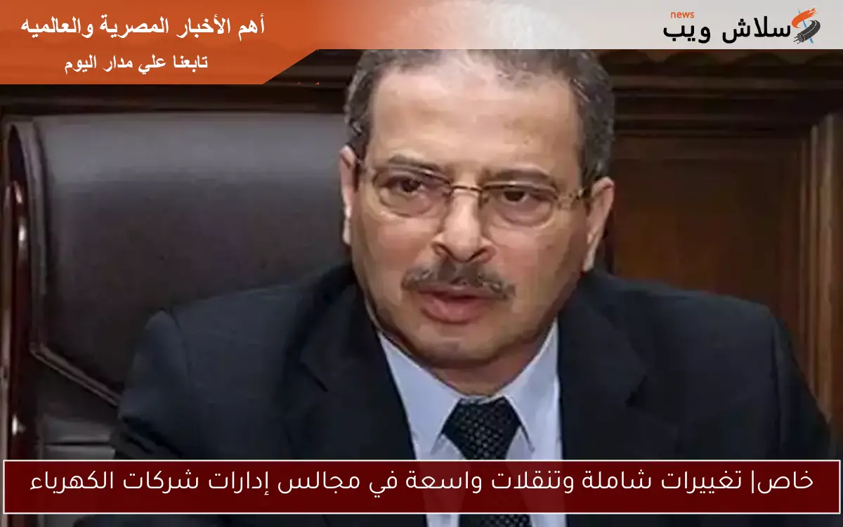 خاص| تغييرات شاملة وتنقلات واسعة في مجالس إدارات شركات الكهرباء