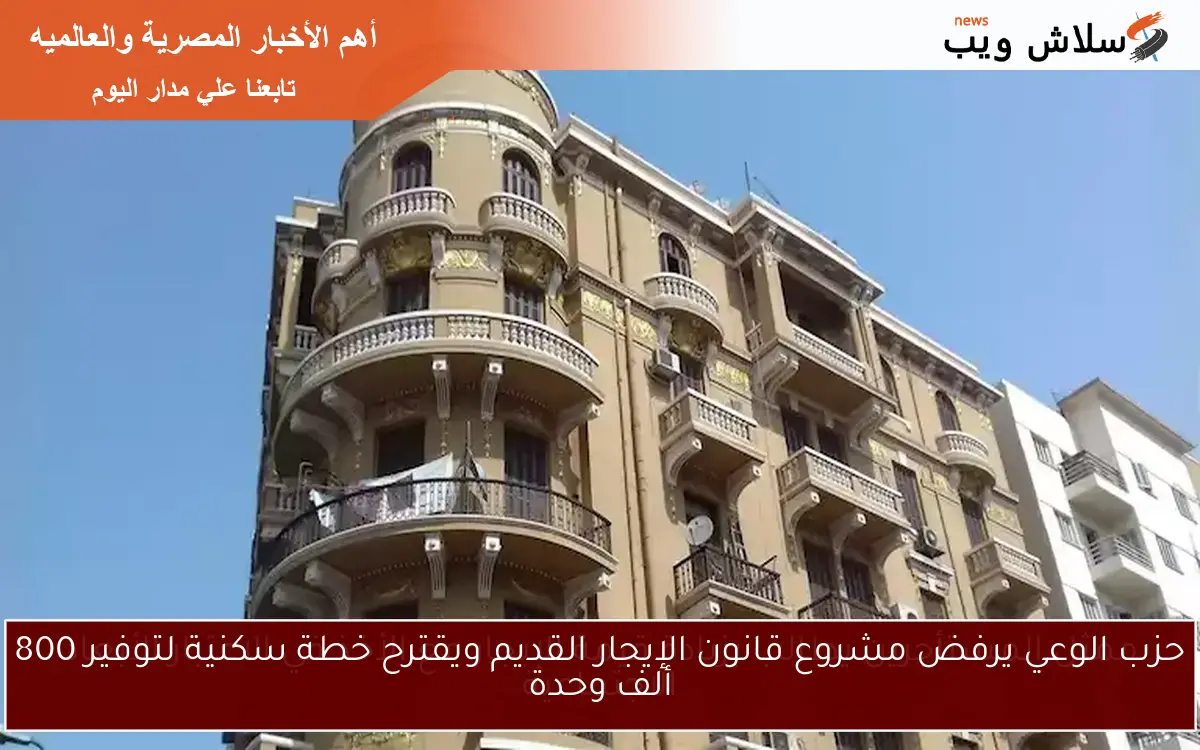 حزب الوعي يرفض مشروع قانون الإيجار القديم ويقترح خطة سكنية لتوفير 800 ألف وحدة