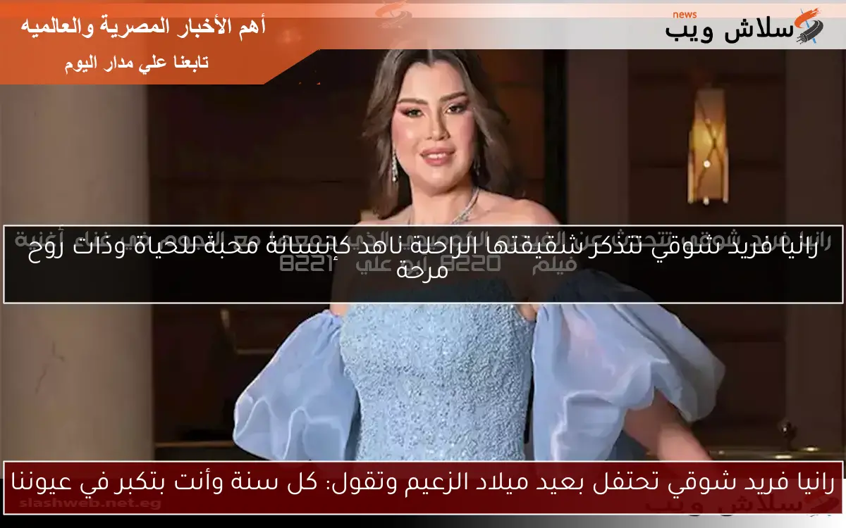 رانيا فريد شوقي تحتفل بعيد ميلاد الزعيم وتقول: كل سنة وأنت بتكبر في عيوننا