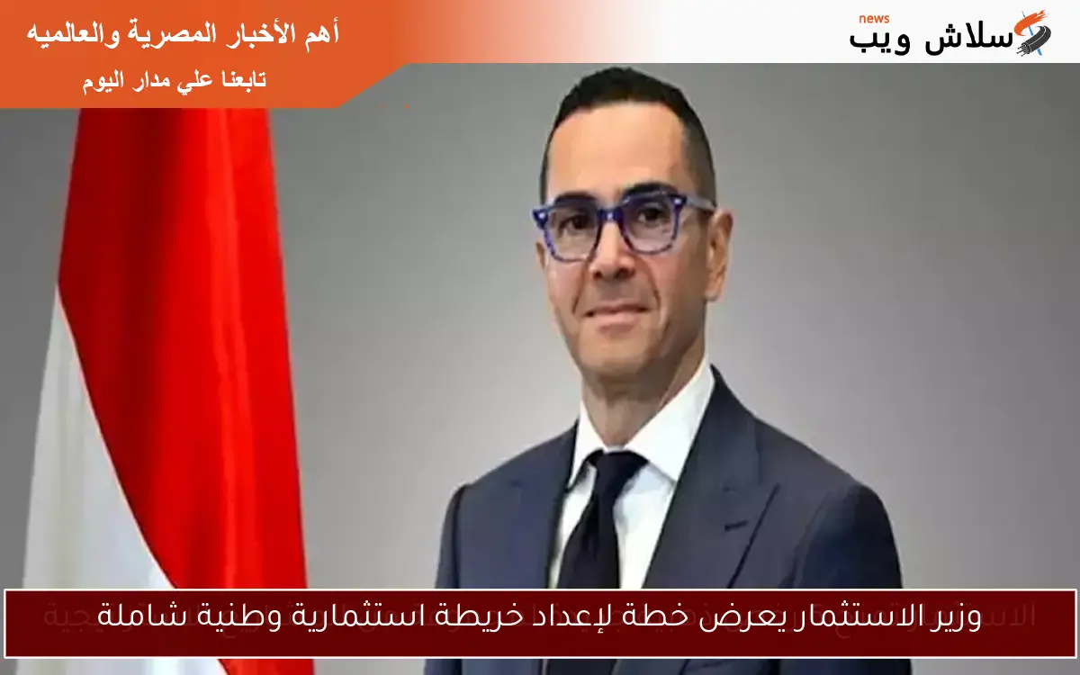وزير الاستثمار يعرض خطة لإعداد خريطة استثمارية وطنية شاملة