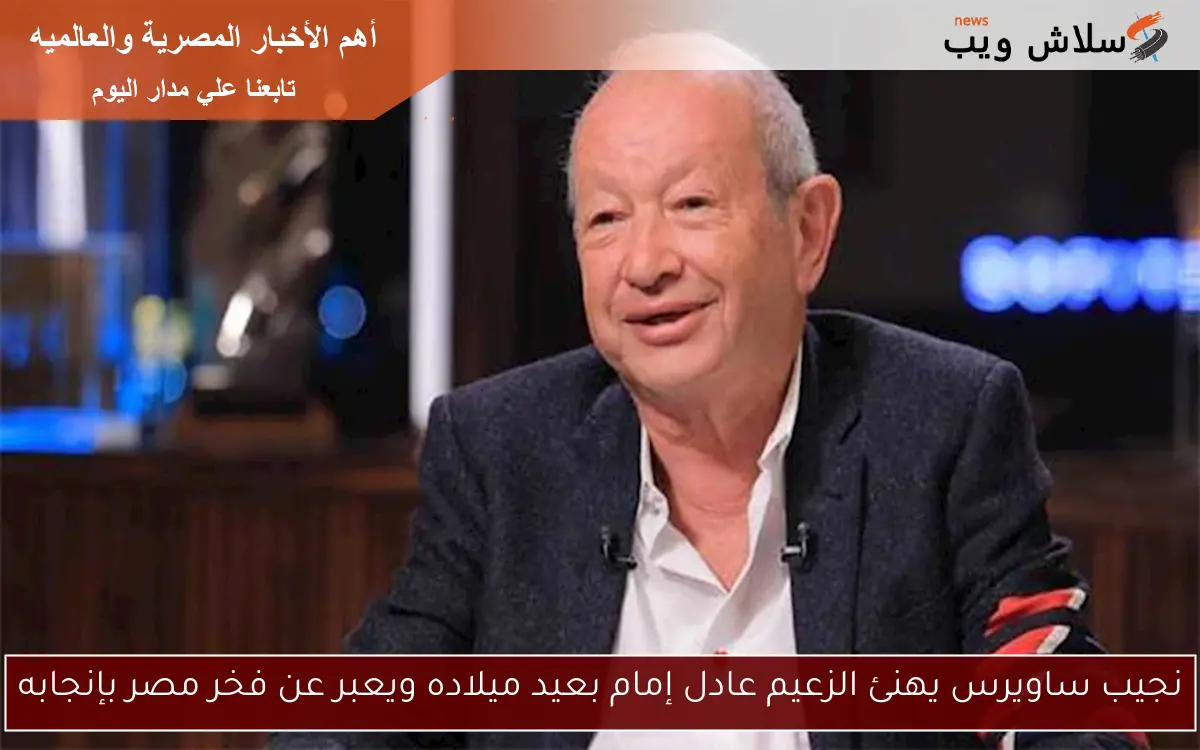 نجيب ساويرس يهنئ الزعيم عادل إمام بعيد ميلاده ويعبر عن فخر مصر بإنجابه