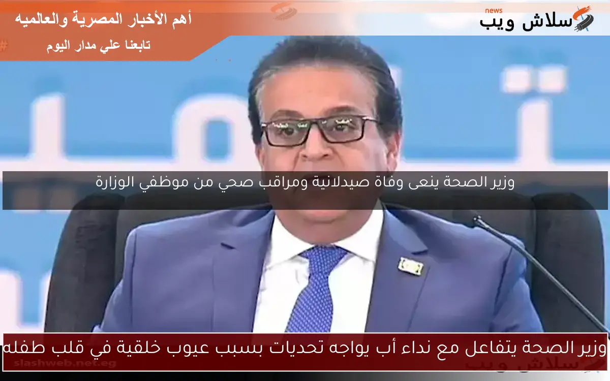 وزير الصحة يتفاعل مع نداء أب يواجه تحديات بسبب عيوب خلقية في قلب طفله