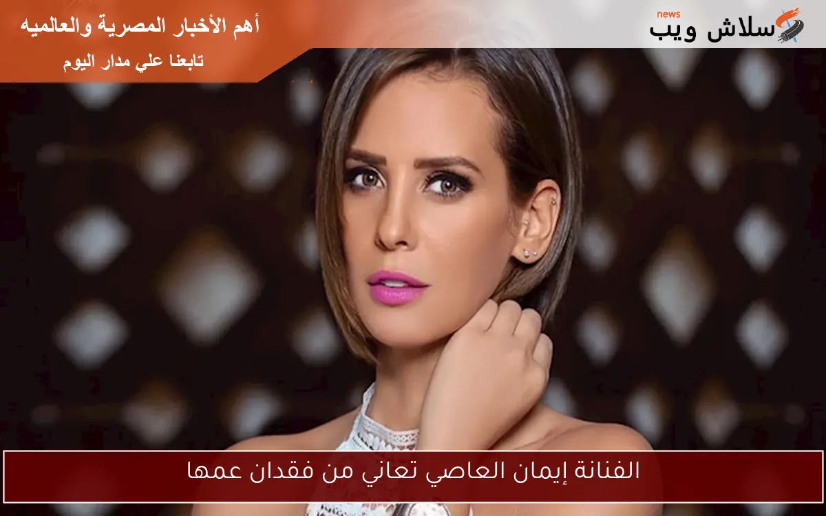 الفنانة إيمان العاصي تعاني من فقدان عمها