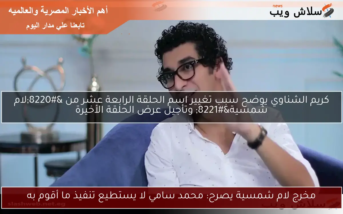 مخرج لام شمسية يصرح: محمد سامي لا يستطيع تنفيذ ما أقوم به