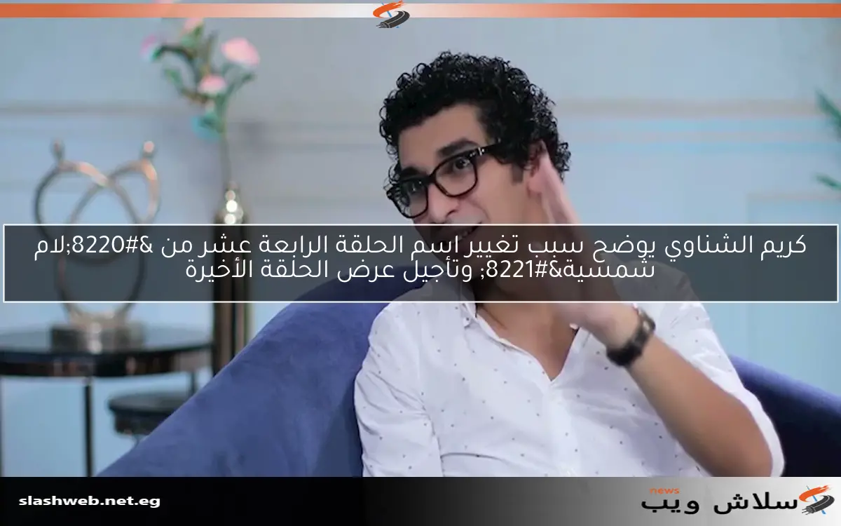 كريم الشناوي يوضح سبب تغيير اسم الحلقة الرابعة عشر من "لام شمسية" وتأجيل عرض الحلقة الأخيرة 2 كريم الشناوي يوضح سبب تغيير اسم الحلقة الرابعة عشر من “لام شمسية” وتأجيل عرض الحلقة الأخيرة