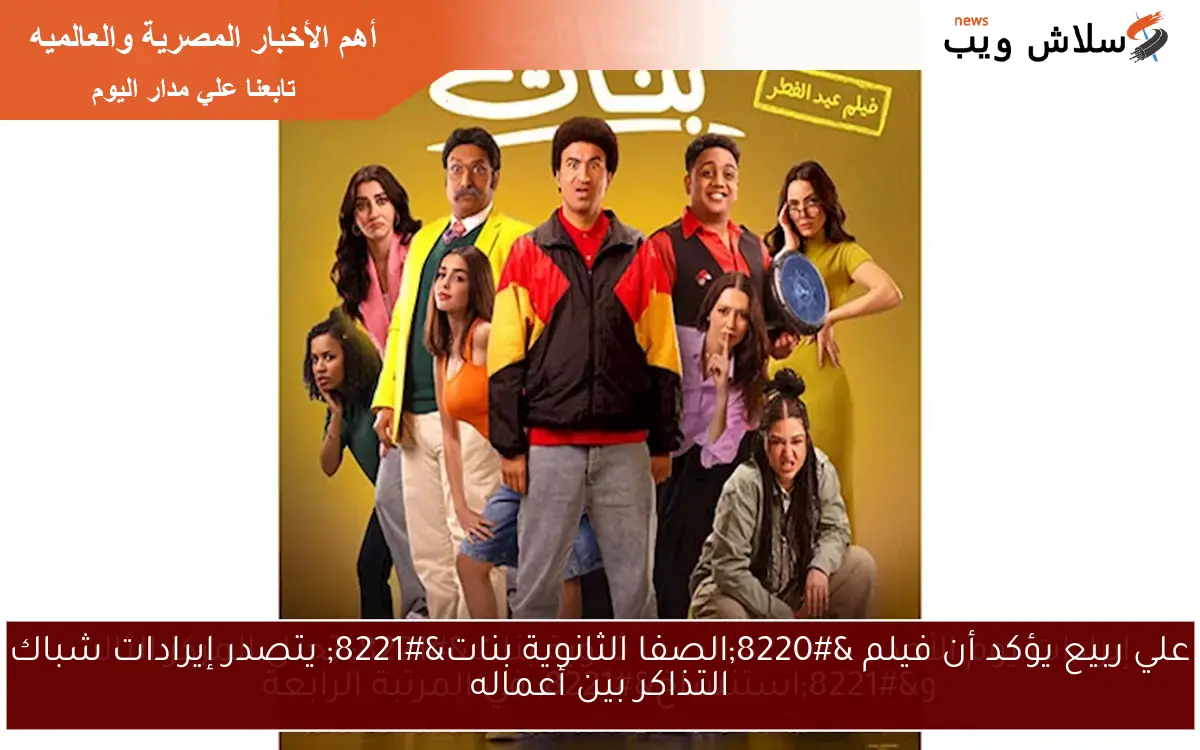 علي ربيع يؤكد أن فيلم “الصفا الثانوية بنات” يتصدر إيرادات شباك التذاكر بين أعماله