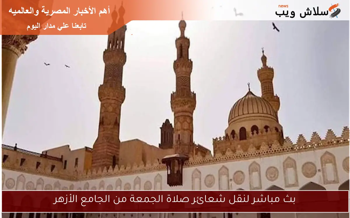 بث مباشر لنقل شعائر صلاة الجمعة من الجامع الأزهر