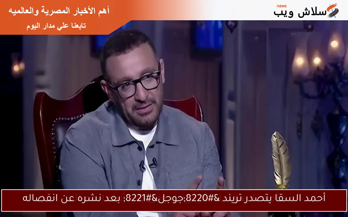 أحمد السقا يتصدر تريند “جوجل” بعد نشره عن انفصاله