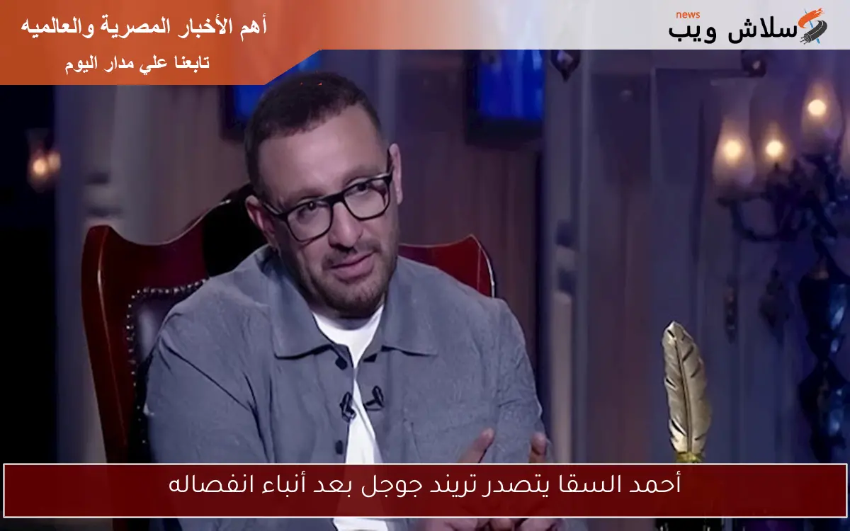 أحمد السقا يتصدر تريند جوجل بعد أنباء انفصاله