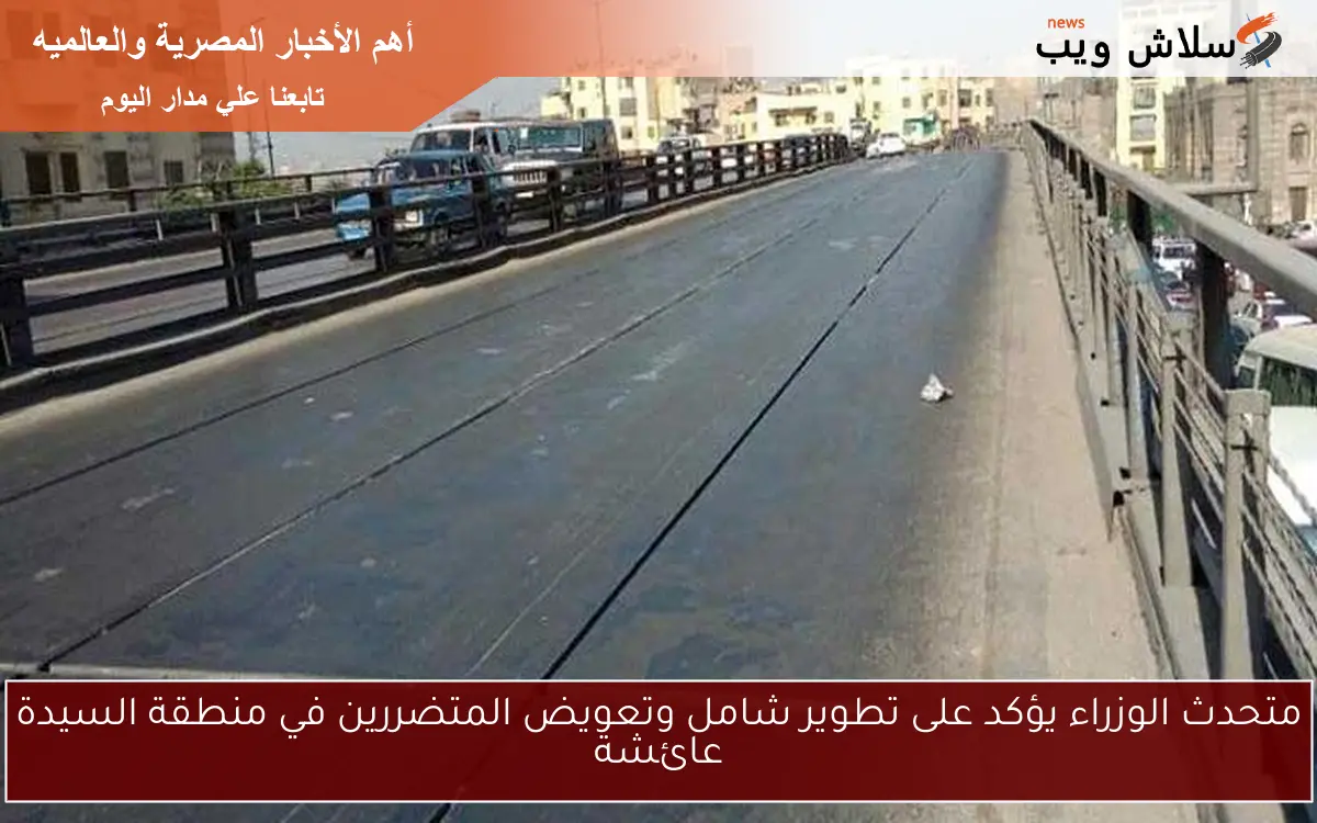 متحدث الوزراء يؤكد على تطوير شامل وتعويض المتضررين في منطقة السيدة عائشة