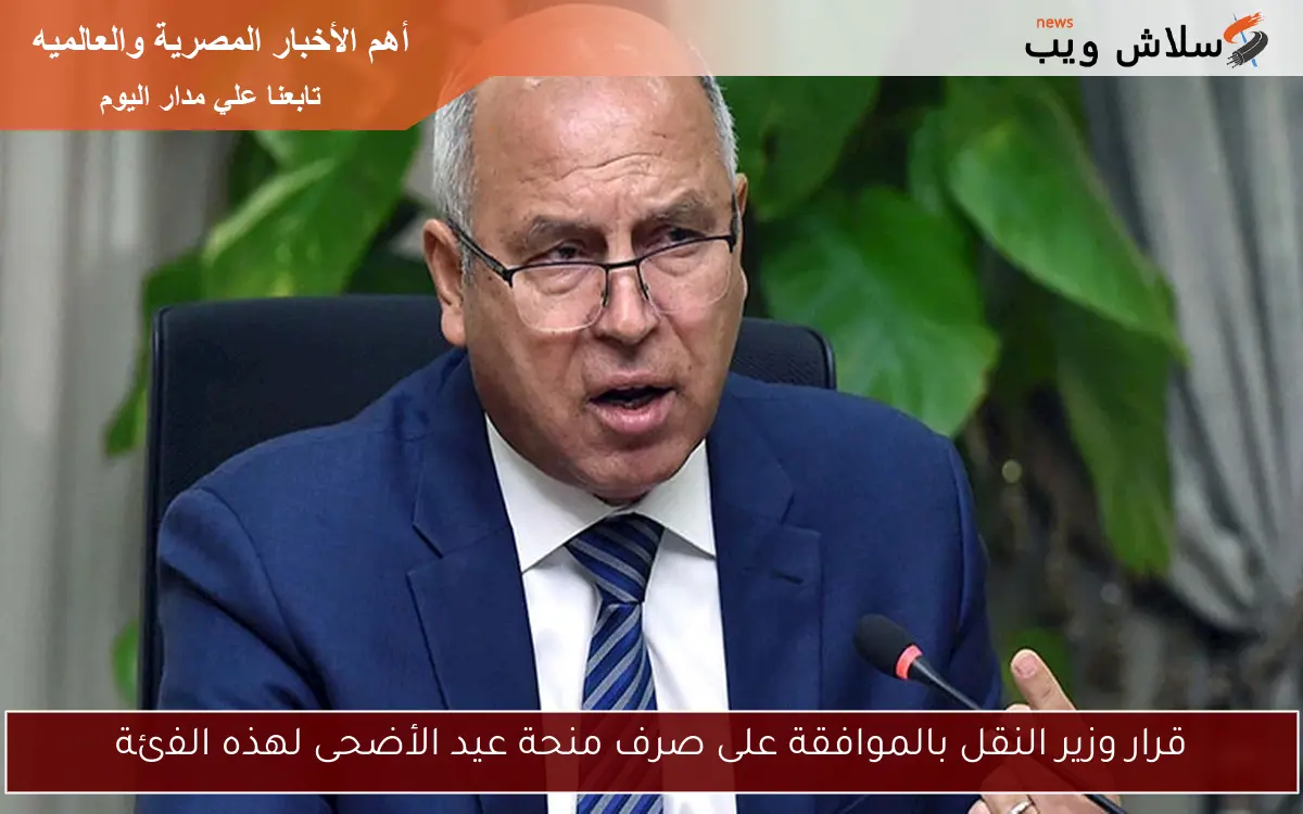 قرار وزير النقل بالموافقة على صرف منحة عيد الأضحى لهذه الفئة