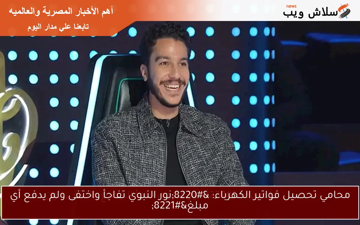 محامي تحصيل فواتير الكهرباء: "نور النبوي تفاجأ واختفى ولم يدفع أي مبلغ" 2 محامي تحصيل فواتير الكهرباء: “نور النبوي تفاجأ واختفى ولم يدفع أي مبلغ”