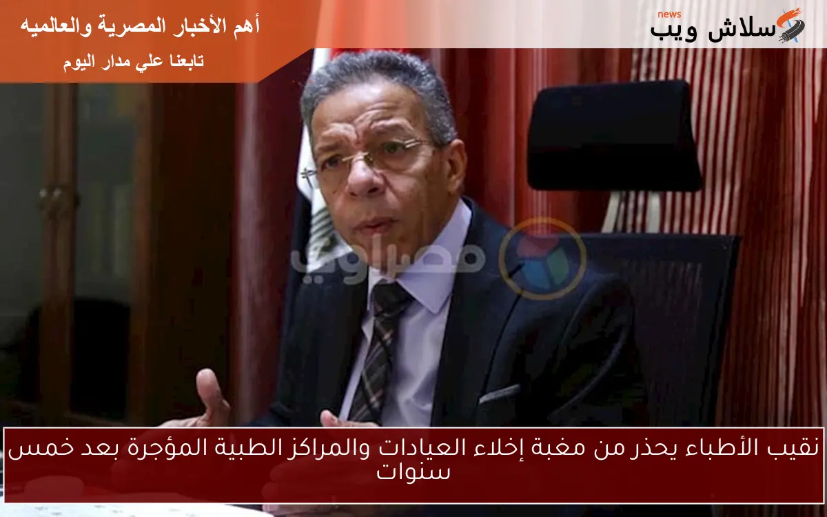 نقيب الأطباء يحذر من مغبة إخلاء العيادات والمراكز الطبية المؤجرة بعد خمس سنوات 2 نقيب الأطباء يحذر من مغبة إخلاء العيادات والمراكز الطبية المؤجرة بعد خمس سنوات