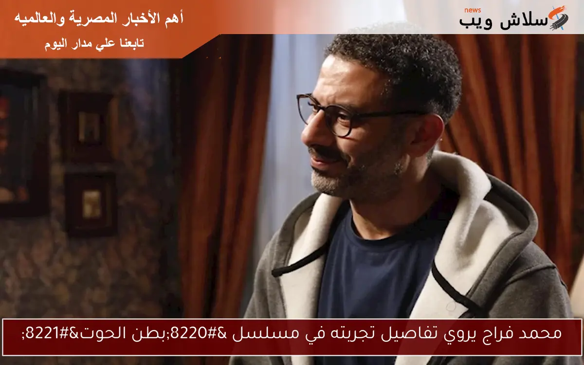 محمد فراج يروي تفاصيل تجربته في مسلسل “بطن الحوت”