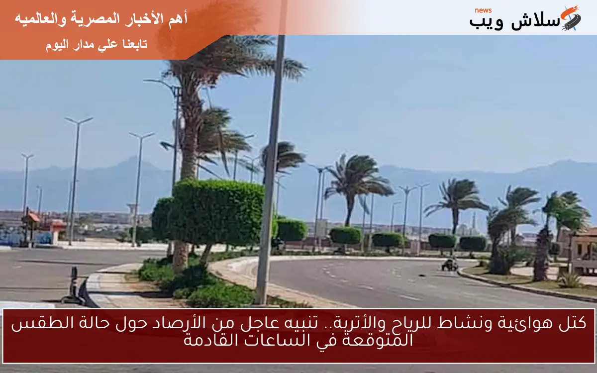 كتل هوائية ونشاط للرياح والأتربة.. تنبيه عاجل من الأرصاد حول حالة الطقس المتوقعة في الساعات القادمة 2 كتل هوائية ونشاط للرياح والأتربة.. تنبيه عاجل من الأرصاد حول حالة الطقس المتوقعة في الساعات القادمة