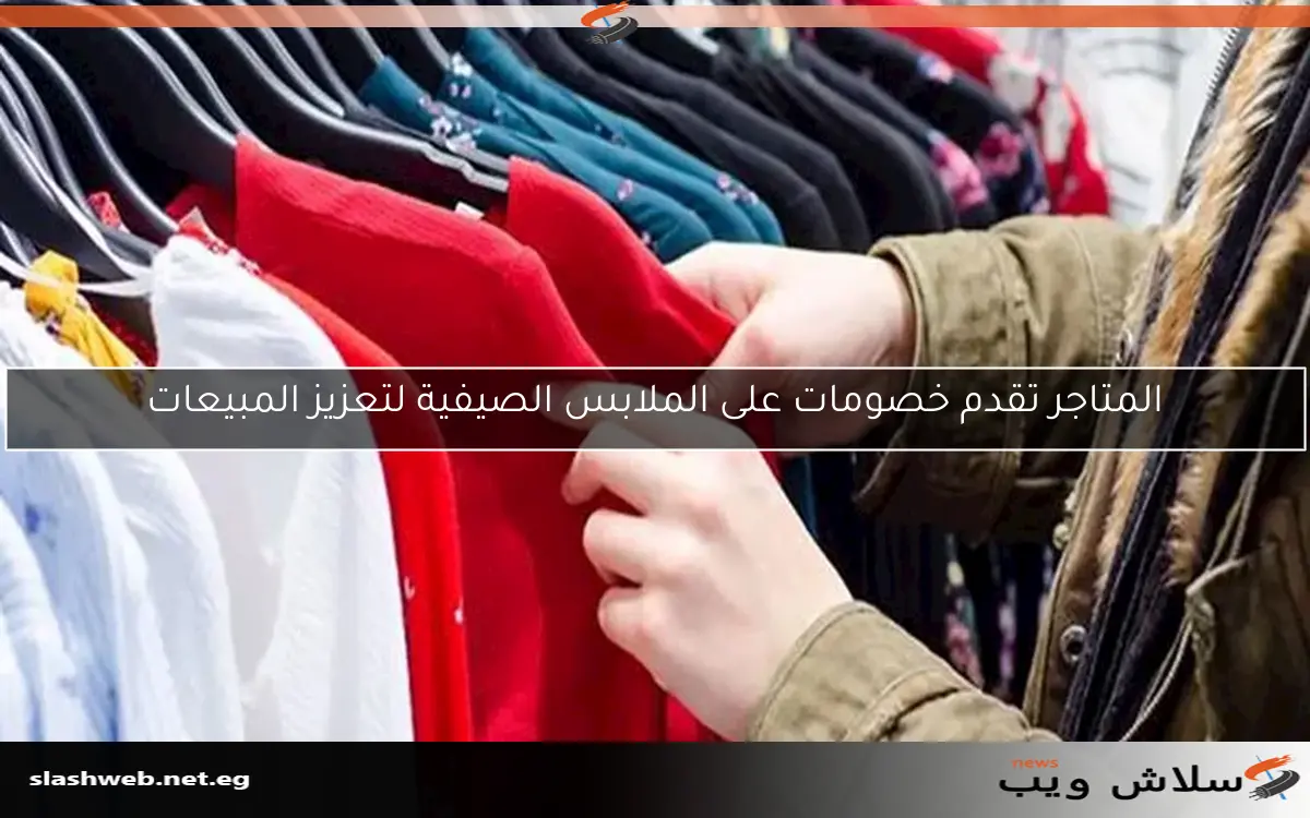 المتاجر تقدم خصومات على الملابس الصيفية لتعزيز المبيعات 2 المتاجر تقدم خصومات على الملابس الصيفية لتعزيز المبيعات