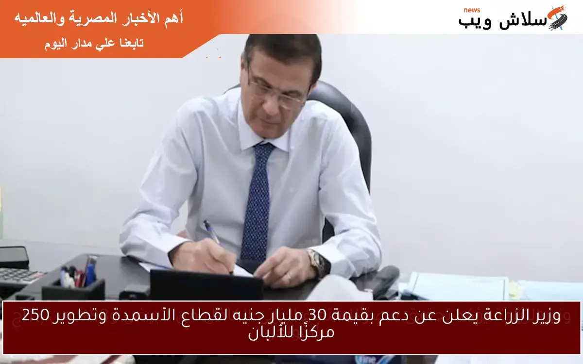 وزير الزراعة يعلن عن دعم بقيمة 30 مليار جنيه لقطاع الأسمدة وتطوير 250 مركزًا للألبان